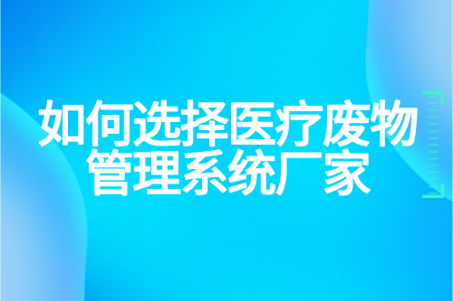 如何选择医疗废物管理系统厂家